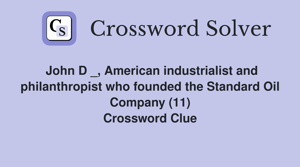 John D _, American industrialist and philanthropist who founded the Standard Oil Company (11) Crossword Clue