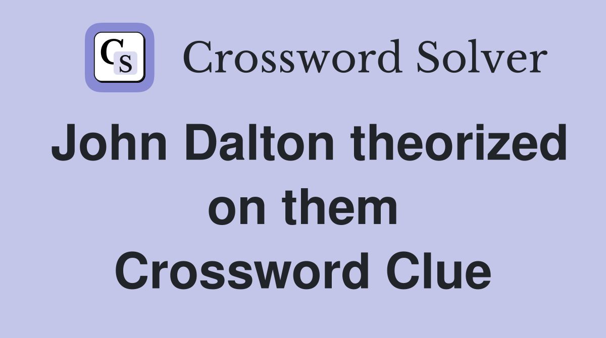 John Dalton theorized on them Crossword Clue