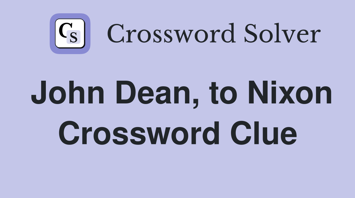 John Dean, to Nixon Crossword Clue