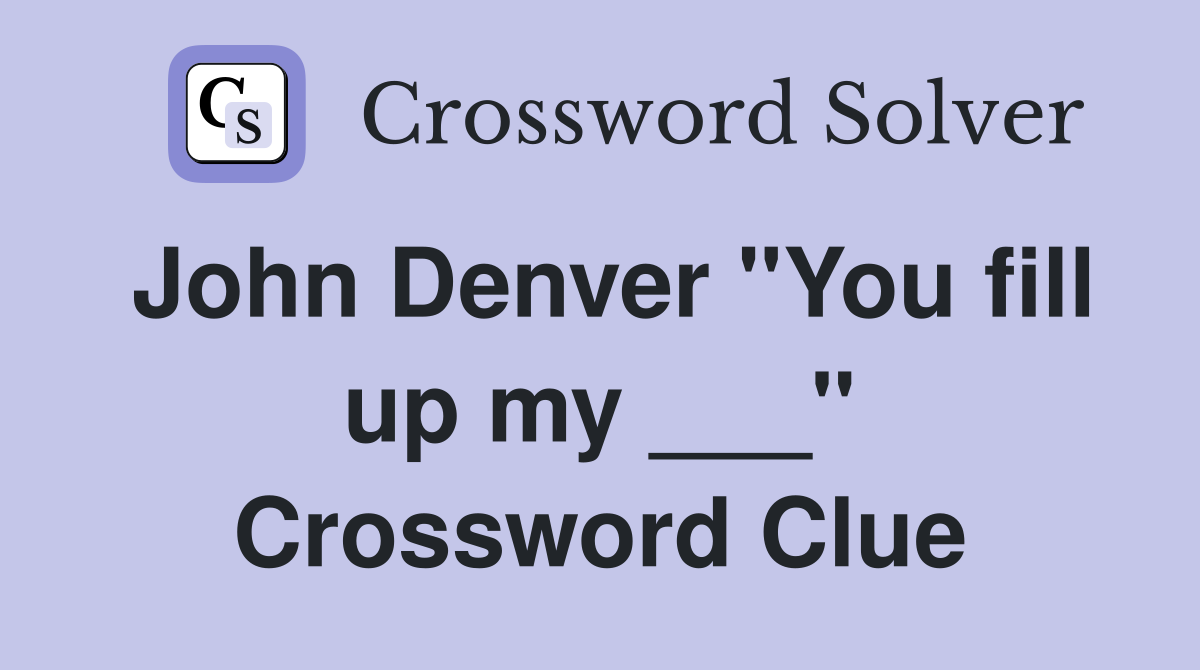 John Denver "You fill up my ___" Crossword Clue