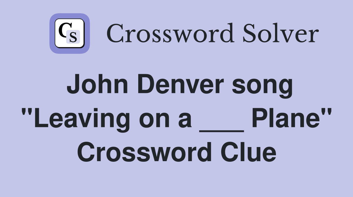 John Denver song "Leaving on a ___ Plane" Crossword Clue