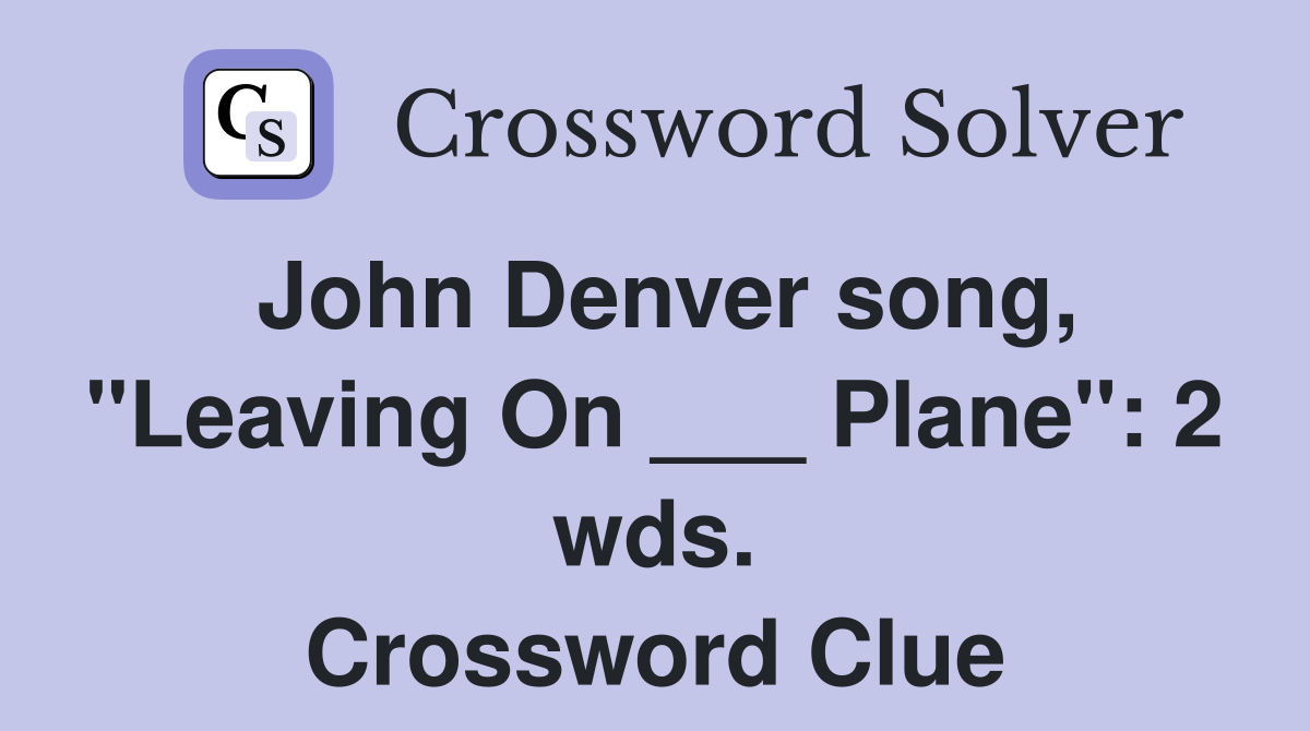 John Denver song, "Leaving On ___ Plane": 2 wds. Crossword Clue