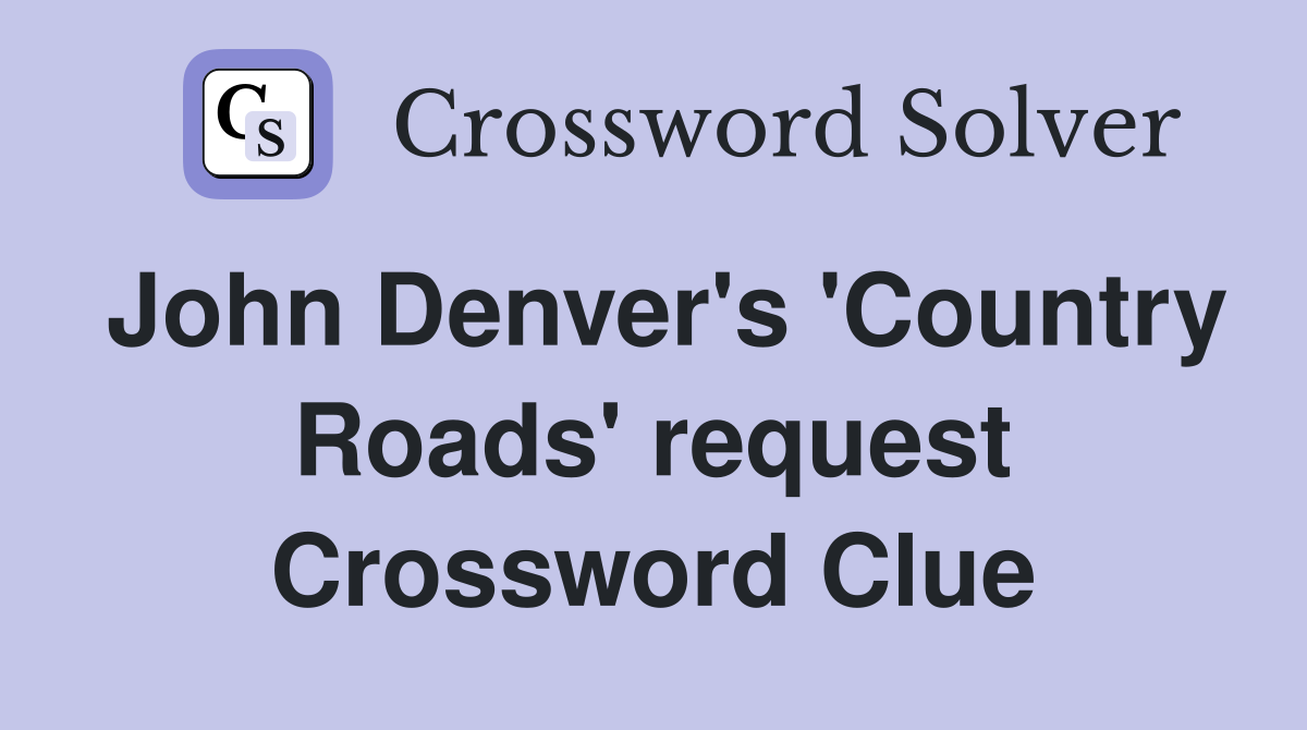 John Denver's 'Country Roads' request Crossword Clue