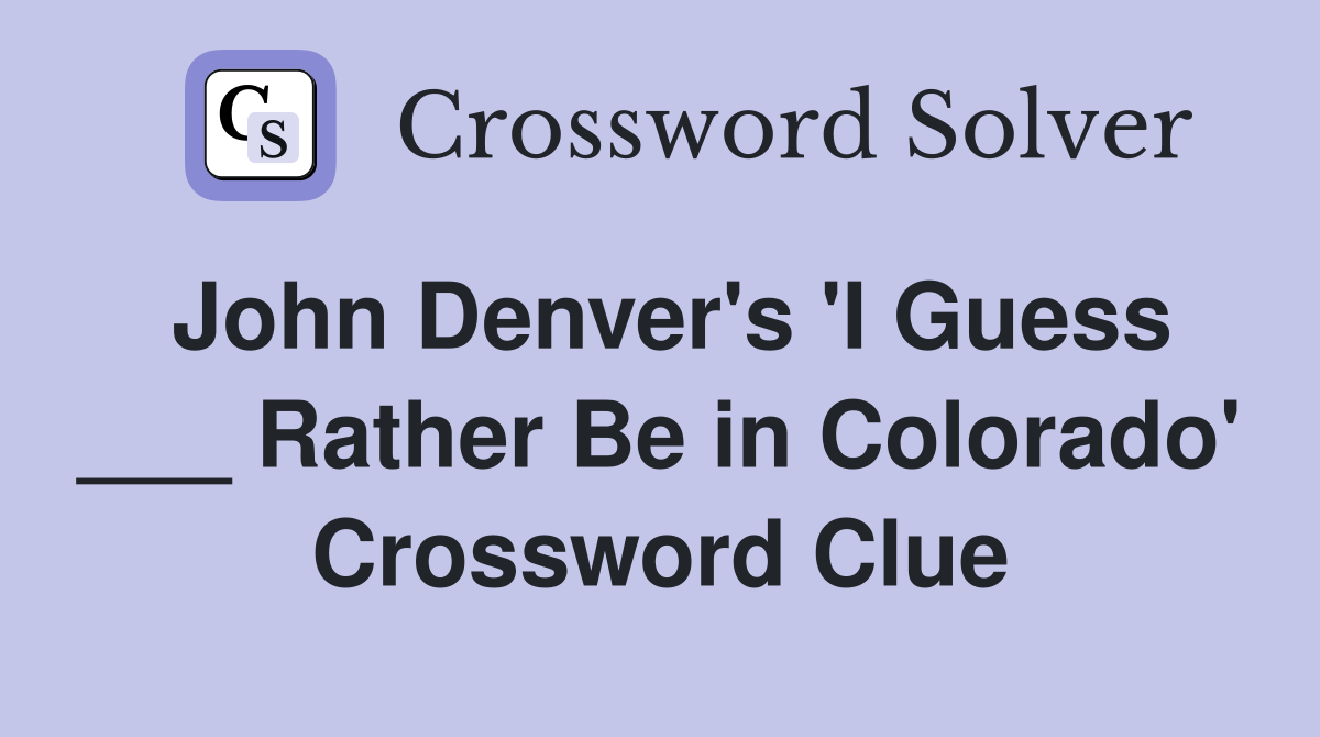 John Denver's 'I Guess ___ Rather Be in Colorado' Crossword Clue