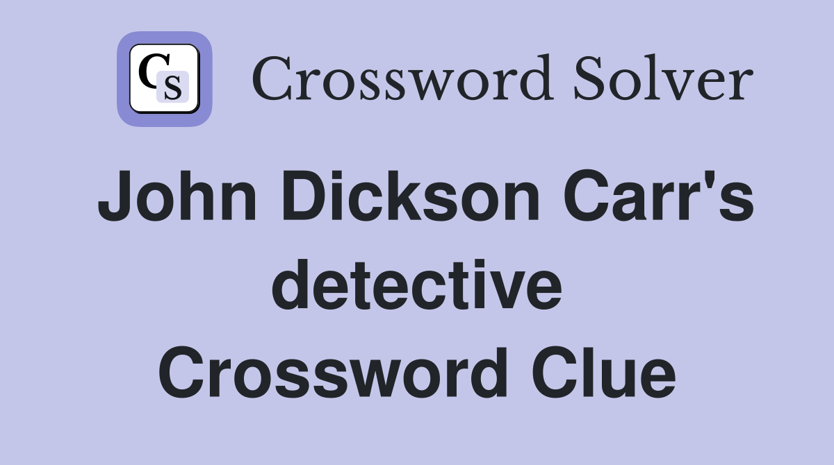 John Dickson Carr's detective Crossword Clue