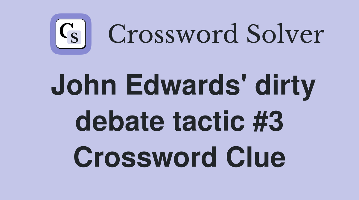 John Edwards' dirty debate tactic #3 Crossword Clue