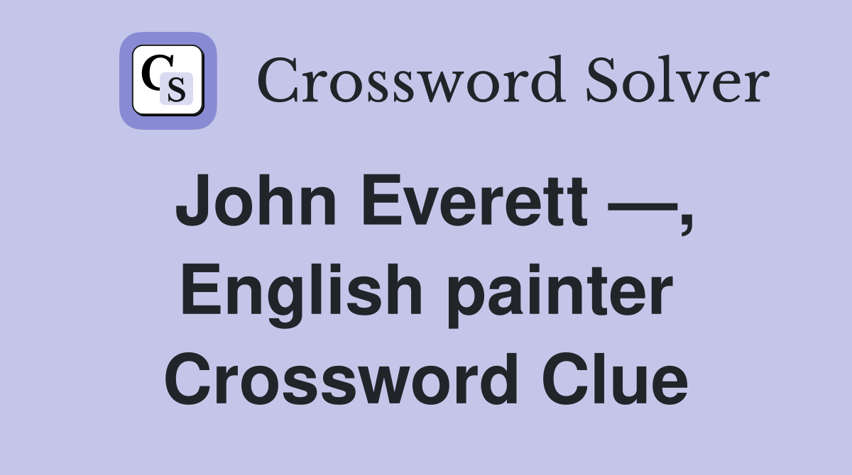 John Everett —, English painter Crossword Clue