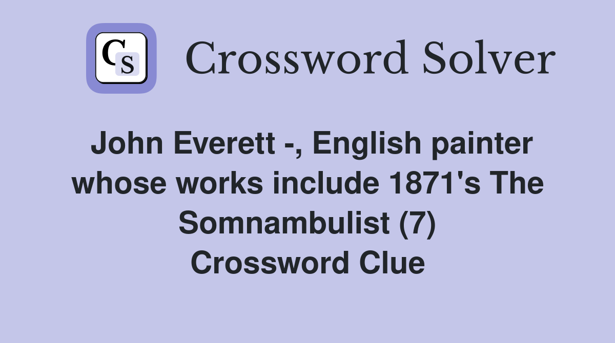 John Everett -, English painter whose works include 1871's The Somnambulist (7) Crossword Clue
