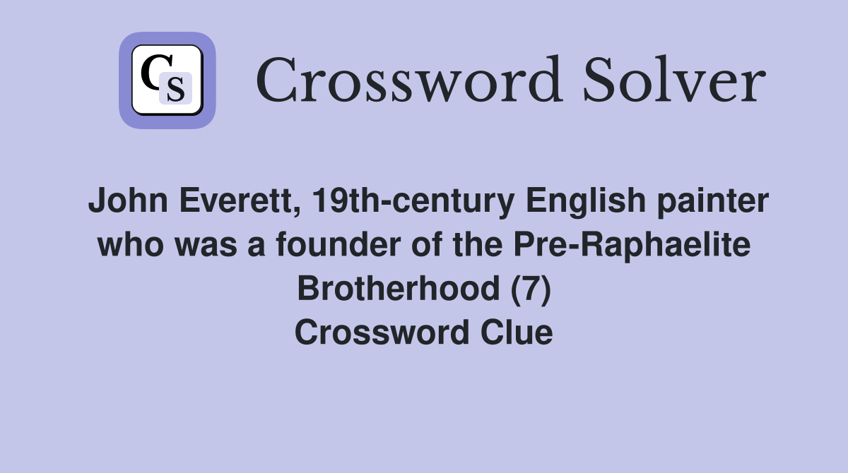 John Everett, 19th-century English painter who was a founder of the Pre-Raphaelite Brotherhood (7) Crossword Clue