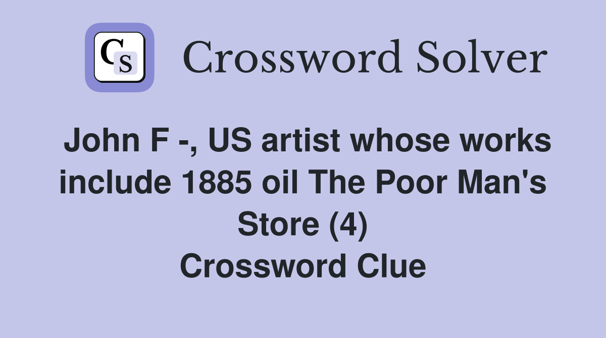 John F -, US artist whose works include 1885 oil The Poor Man's Store (4) Crossword Clue