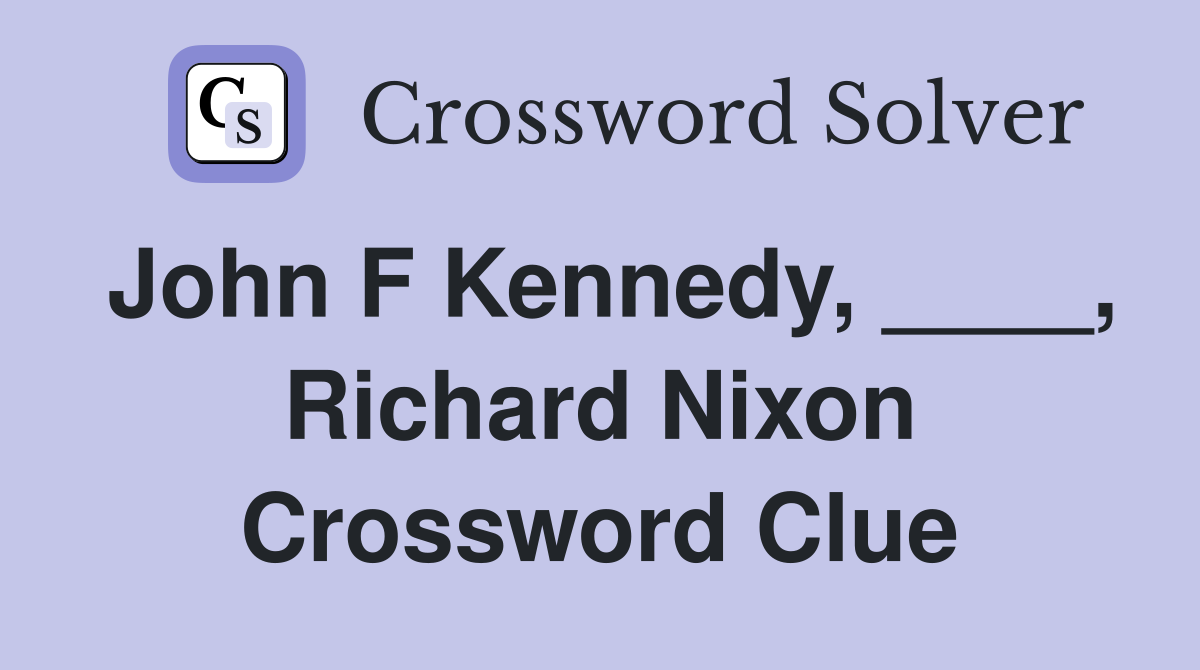 John F Kennedy, ____, Richard Nixon Crossword Clue