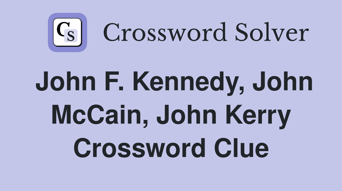 John F. Kennedy, John McCain, John Kerry Crossword Clue