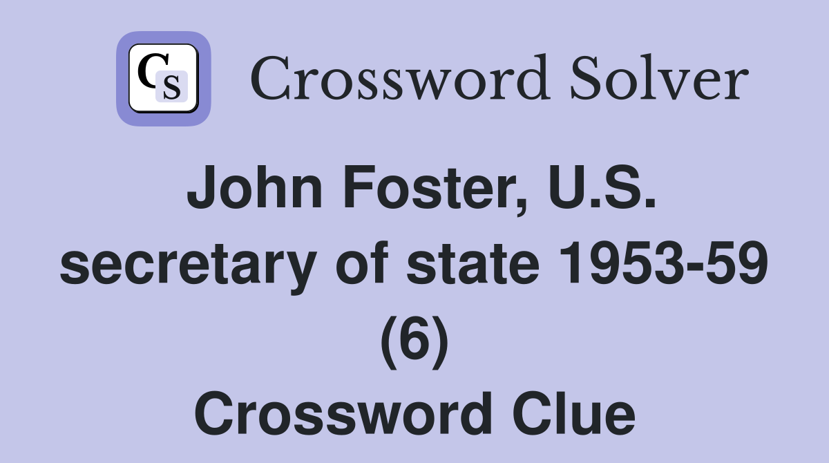John Foster, U.S. secretary of state 1953-59 (6) Crossword Clue