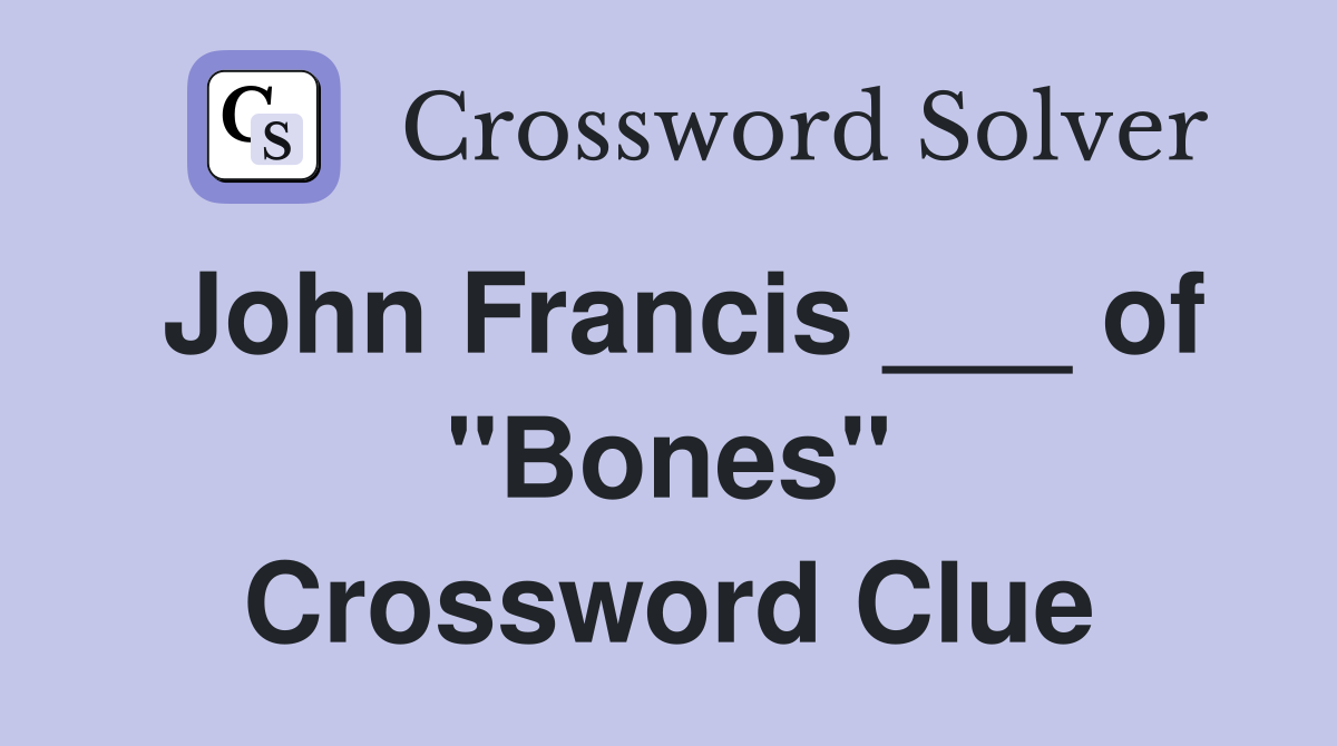 John Francis ___ of "Bones" Crossword Clue