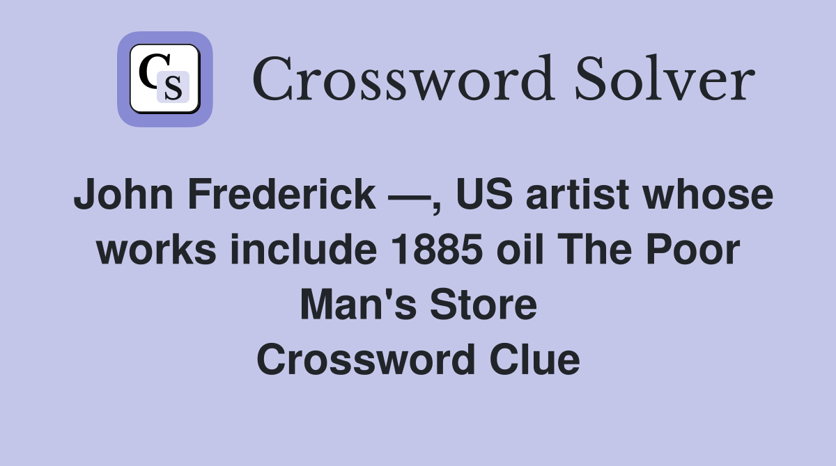 John Frederick —, US artist whose works include 1885 oil The Poor Man's Store Crossword Clue
