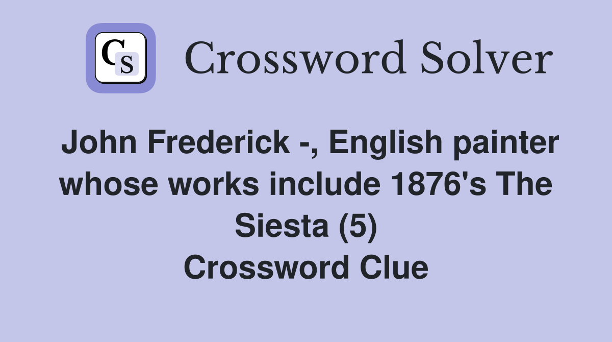John Frederick -, English painter whose works include 1876's The Siesta (5) Crossword Clue
