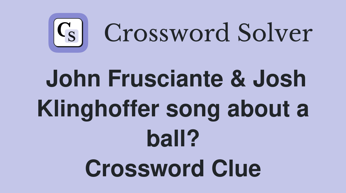 John Frusciante & Josh Klinghoffer song about a ball? Crossword Clue