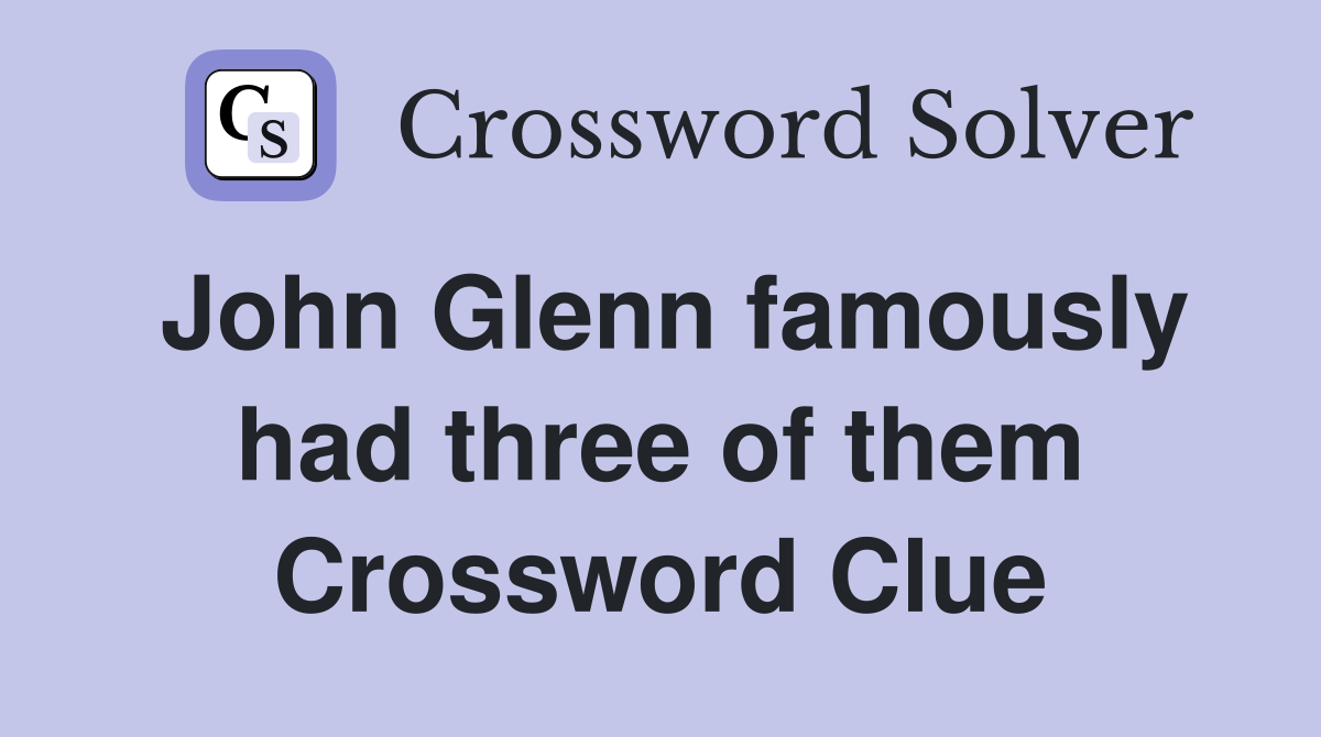 John Glenn famously had three of them Crossword Clue