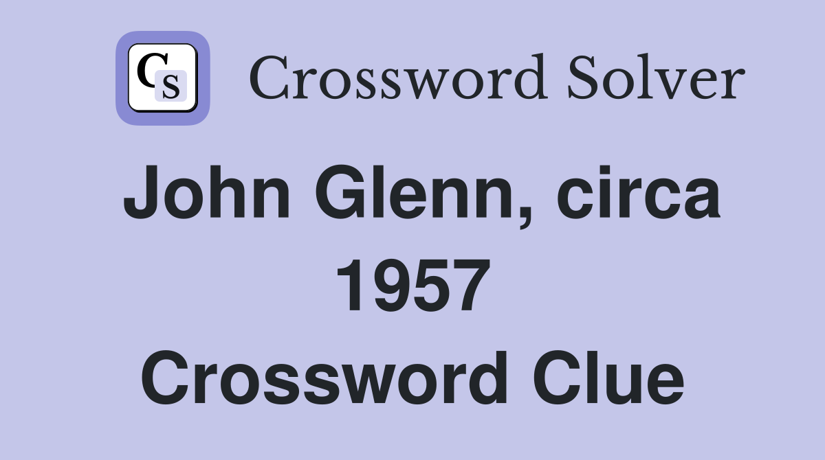 John Glenn, circa 1957 Crossword Clue