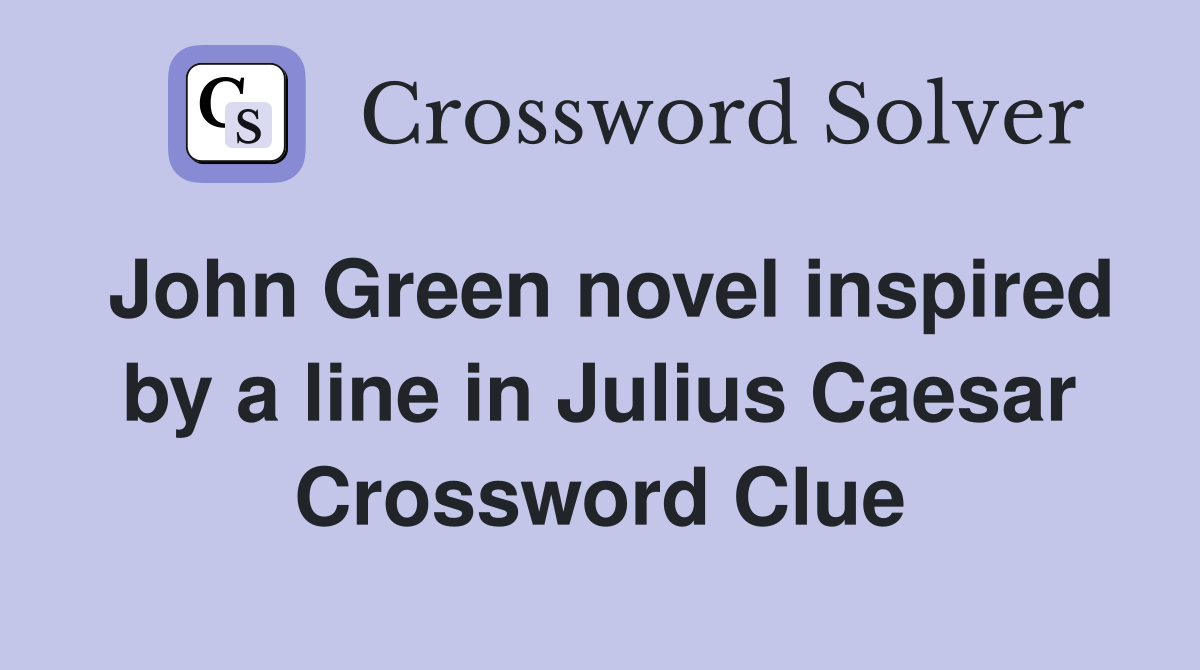 John Green novel inspired by a line in Julius Caesar Crossword Clue