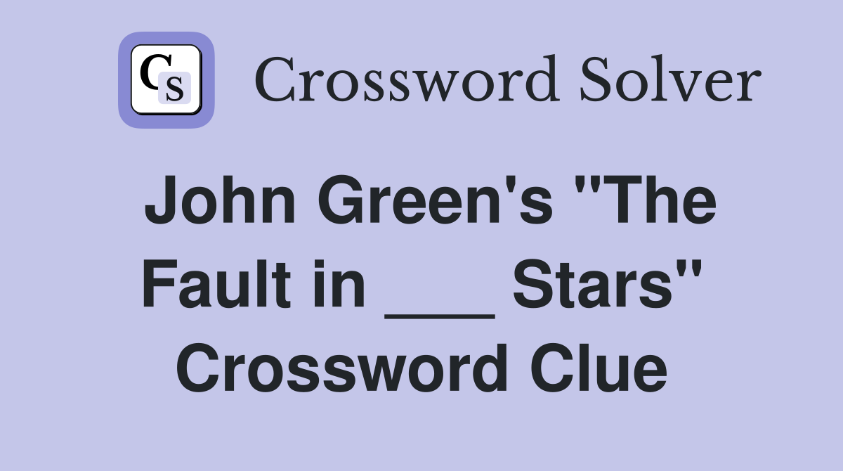 John Green's "The Fault in ___ Stars" Crossword Clue