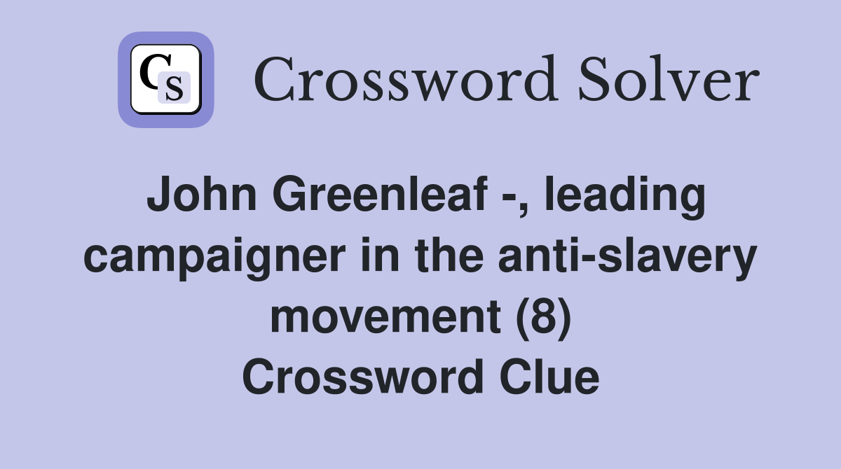 John Greenleaf -, leading campaigner in the anti-slavery movement (8) Crossword Clue