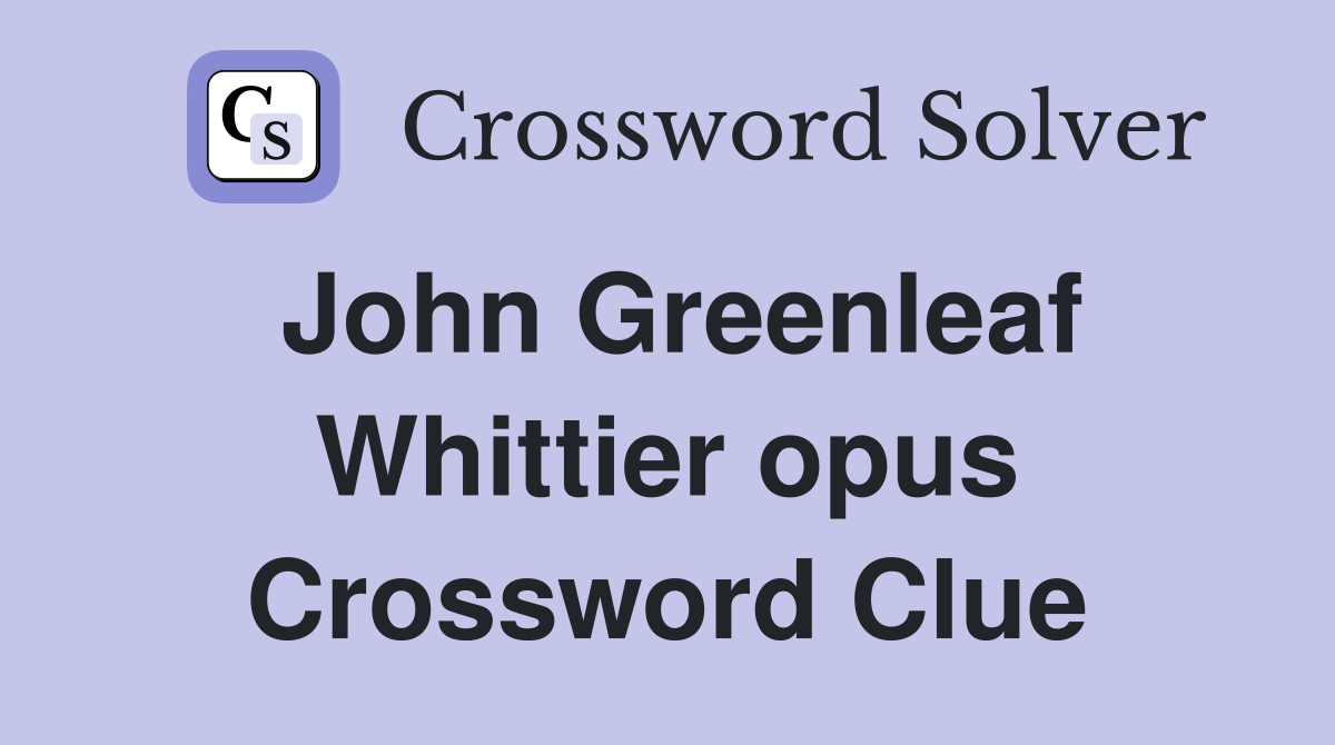 John Greenleaf Whittier opus Crossword Clue