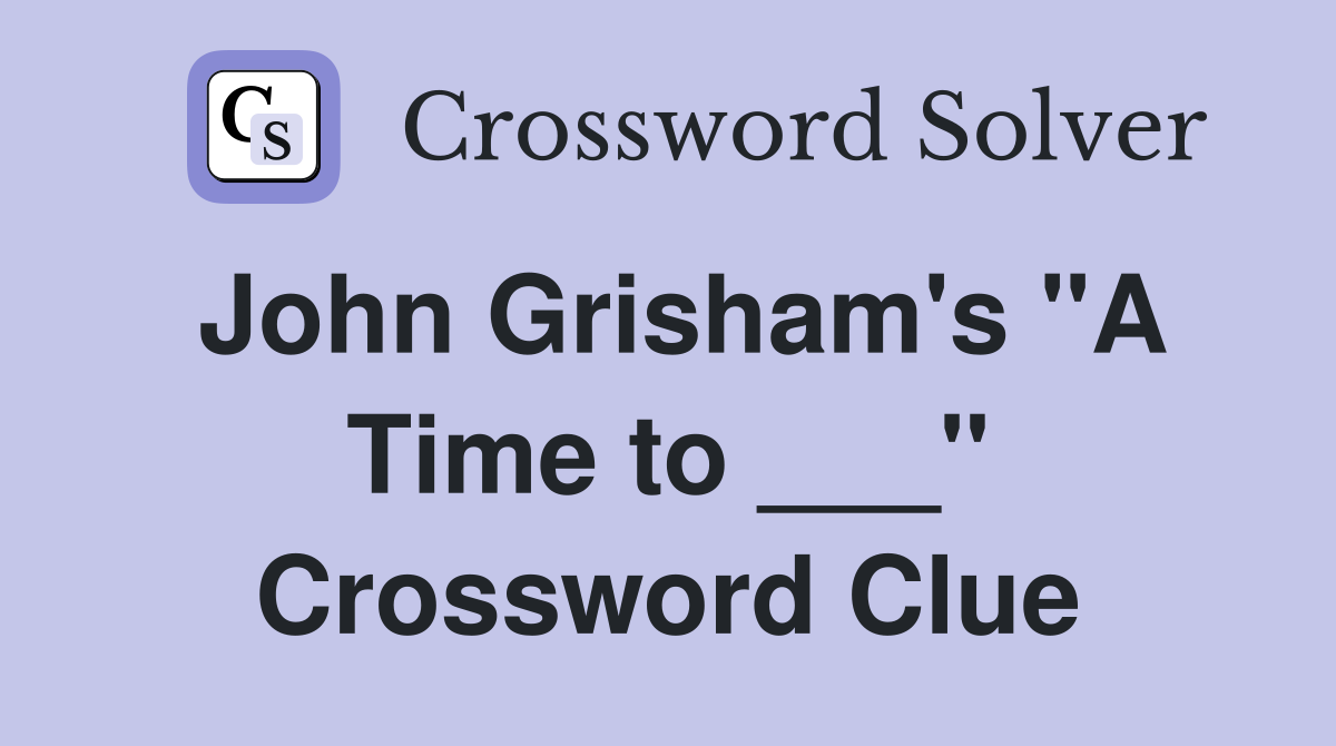 John Grisham's "A Time to ___" Crossword Clue