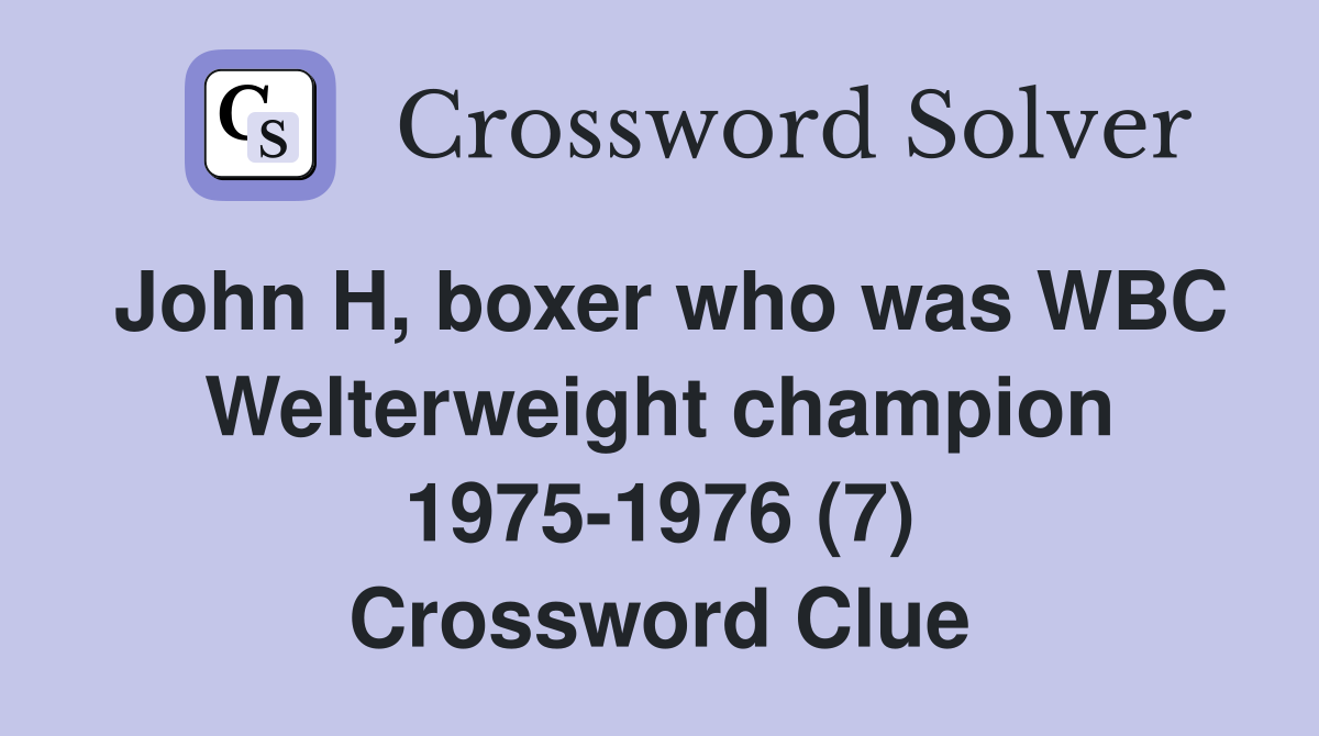 John H, boxer who was WBC Welterweight champion 1975-1976 (7) Crossword Clue