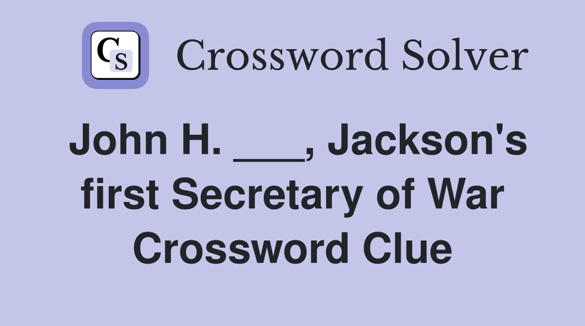 John H. ___, Jackson's first Secretary of War Crossword Clue