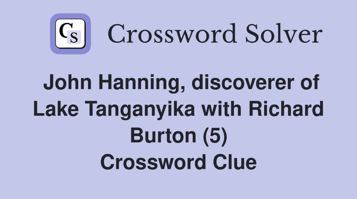 John Hanning, discoverer of Lake Tanganyika with Richard Burton (5) Crossword Clue