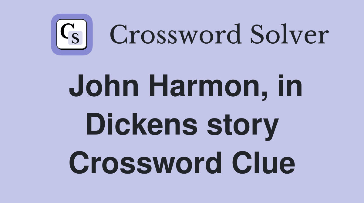 John Harmon, in Dickens story Crossword Clue