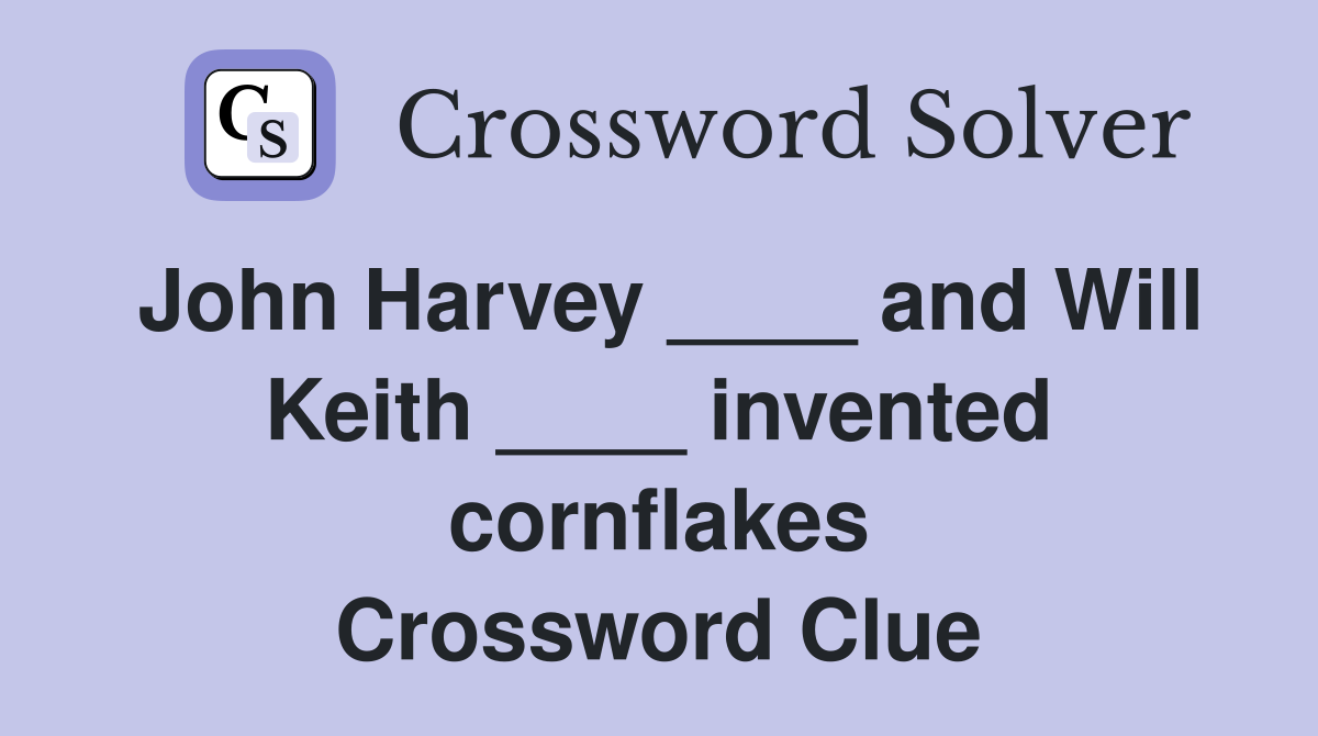 John Harvey ____ and Will Keith ____ invented cornflakes Crossword Clue