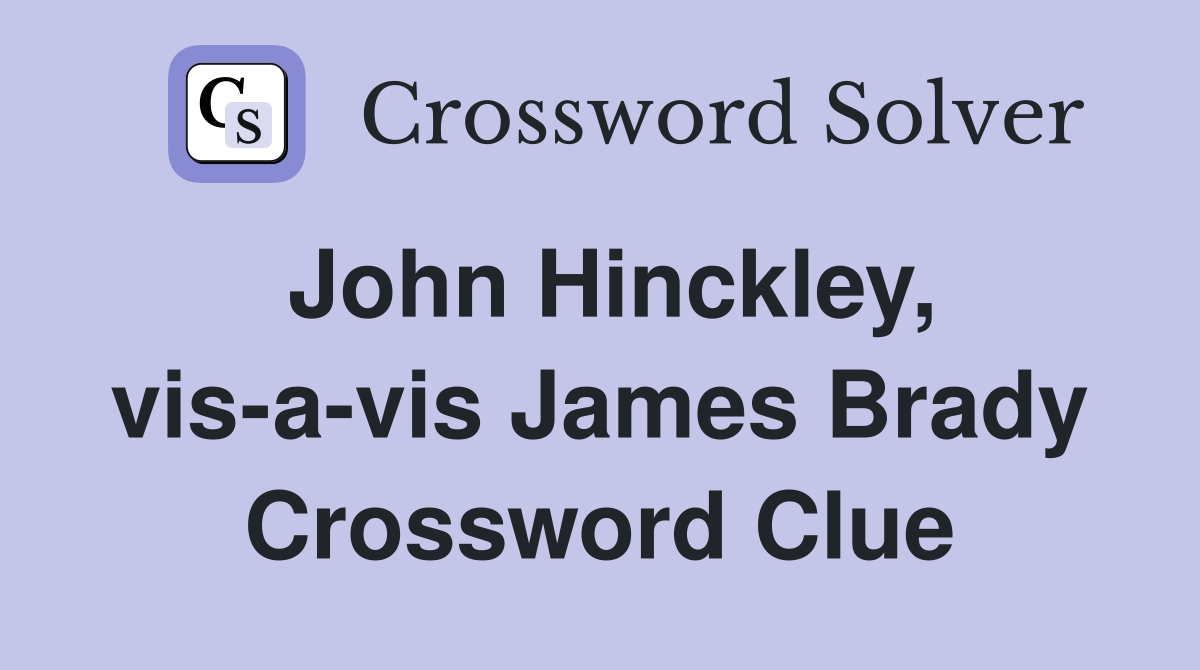 John Hinckley, vis-a-vis James Brady Crossword Clue