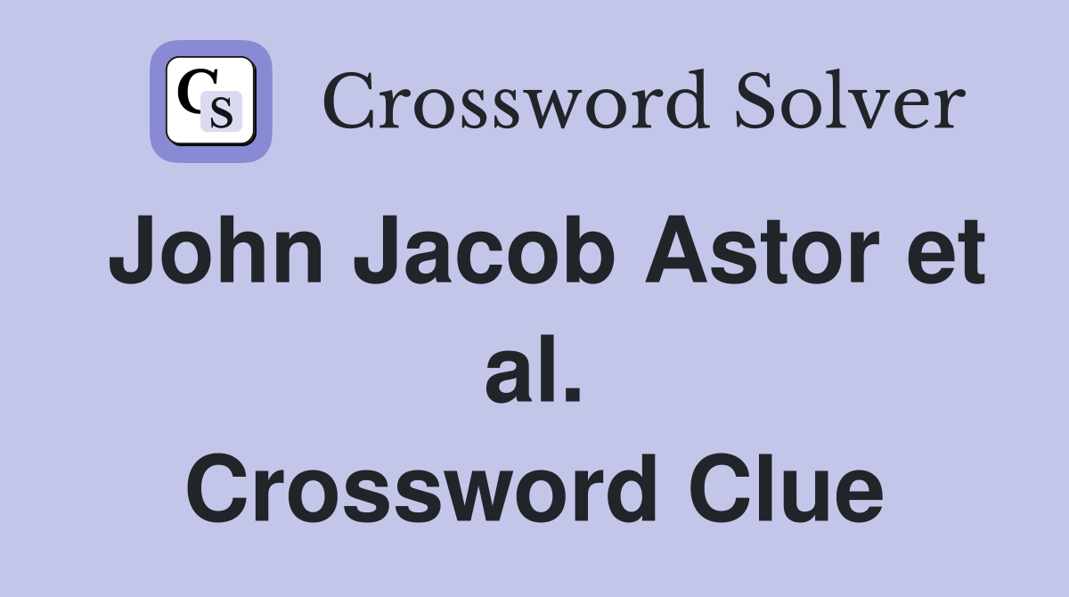 John Jacob Astor et al. Crossword Clue