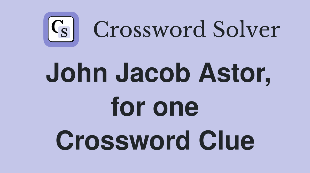 John Jacob Astor, for one Crossword Clue