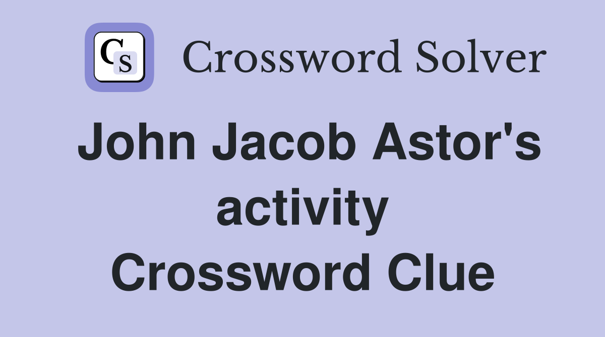 John Jacob Astor's activity Crossword Clue