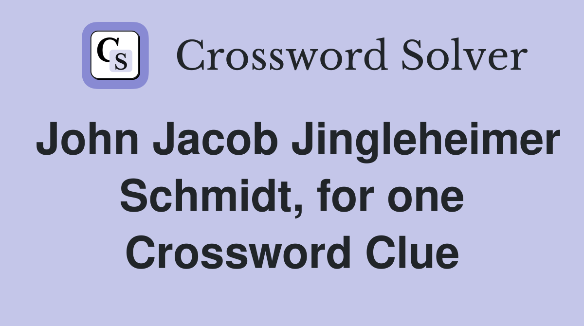 John Jacob Jingleheimer Schmidt, for one Crossword Clue