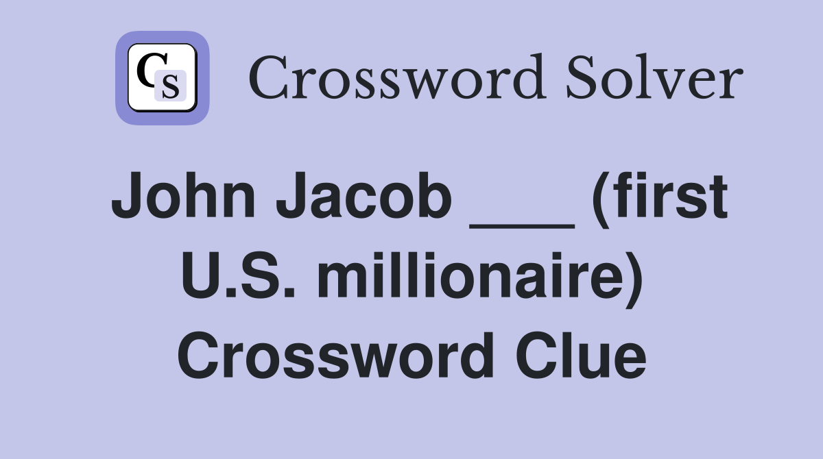 John Jacob ___ (first U.S. millionaire) Crossword Clue