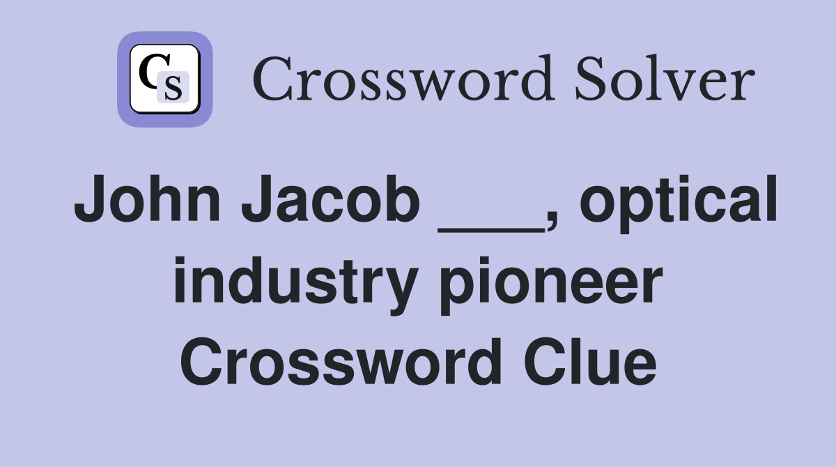 John Jacob ___, optical industry pioneer Crossword Clue