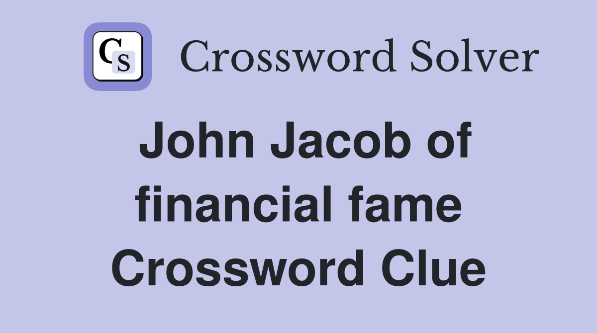 John Jacob of financial fame Crossword Clue