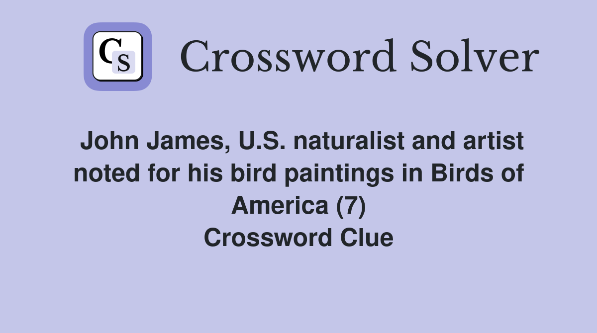 John James, U.S. naturalist and artist noted for his bird paintings in Birds of America (7) Crossword Clue