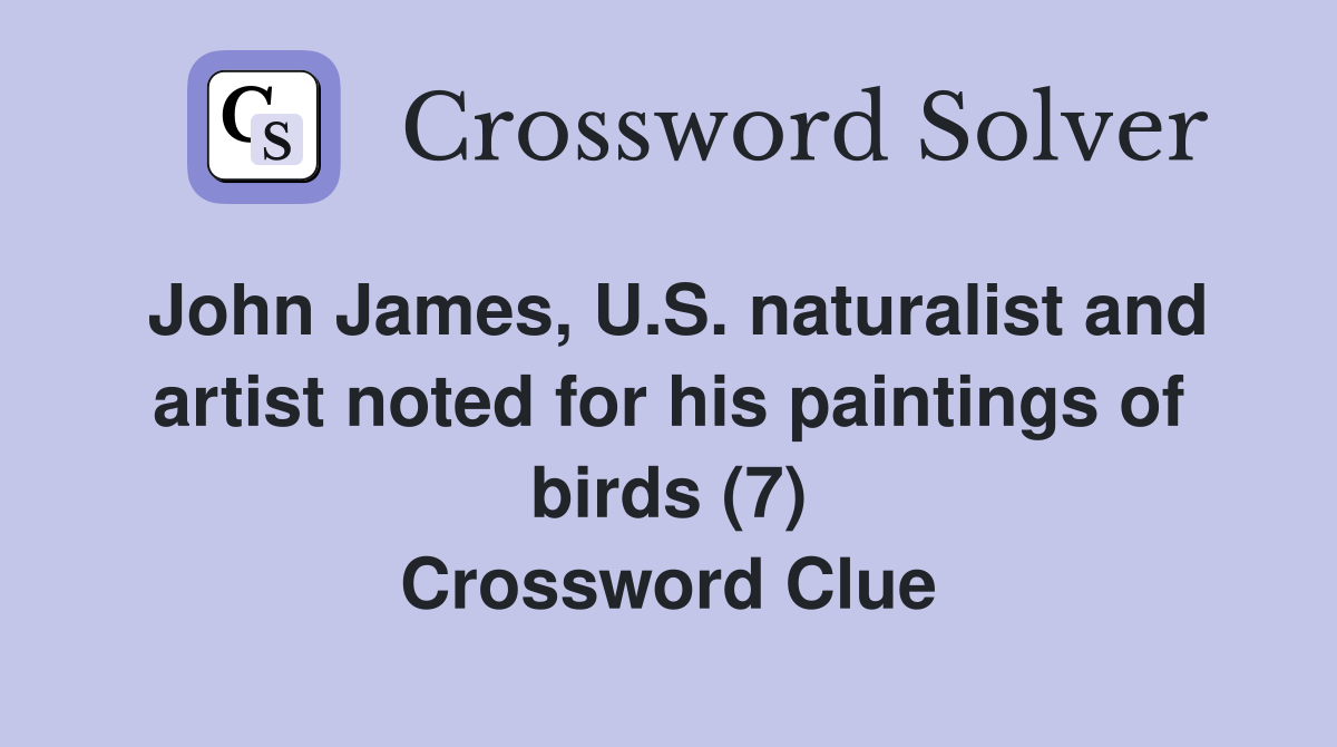 John James, U.S. naturalist and artist noted for his paintings of birds (7) Crossword Clue
