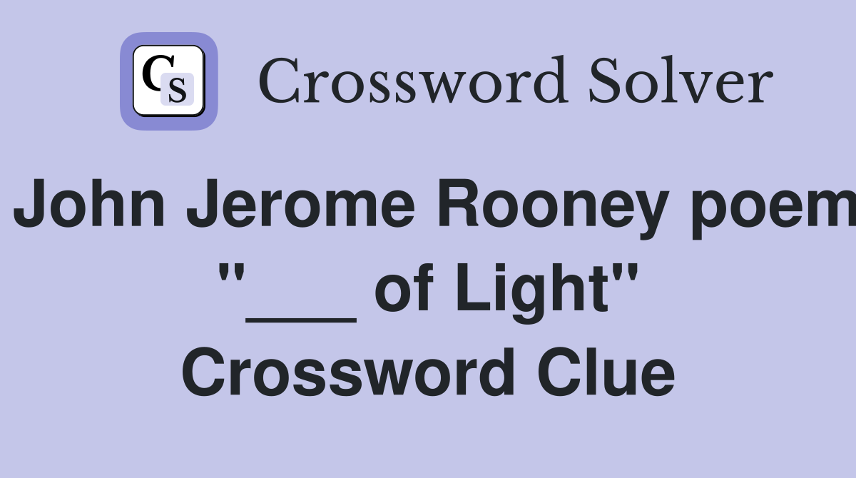 John Jerome Rooney poem "___ of Light" Crossword Clue