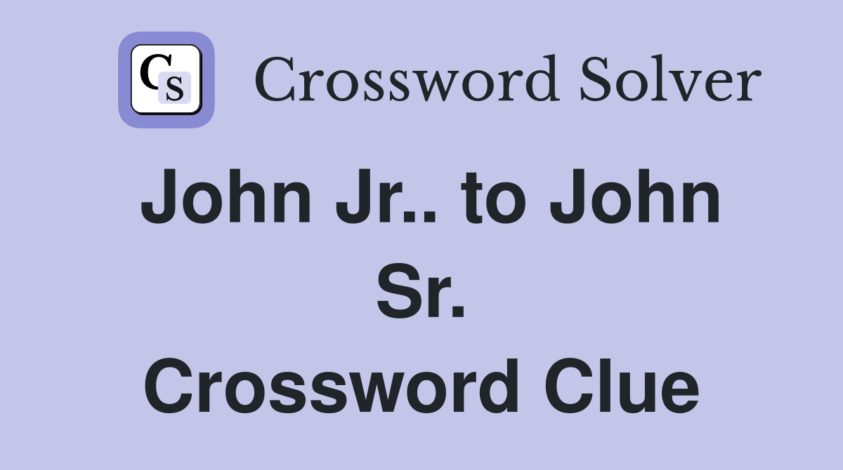 John Jr.. to John Sr. Crossword Clue