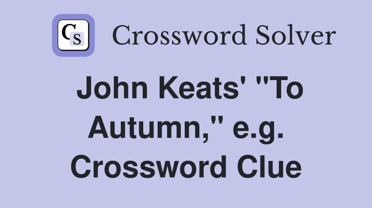John Keats' "To Autumn," e.g. Crossword Clue