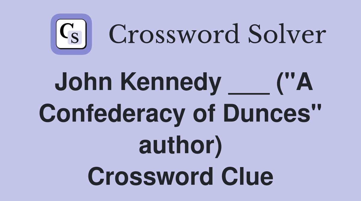 John Kennedy ___ ("A Confederacy of Dunces" author) Crossword Clue