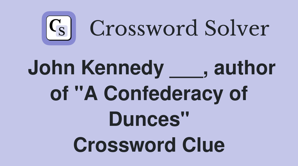 John Kennedy ___, author of "A Confederacy of Dunces" Crossword Clue