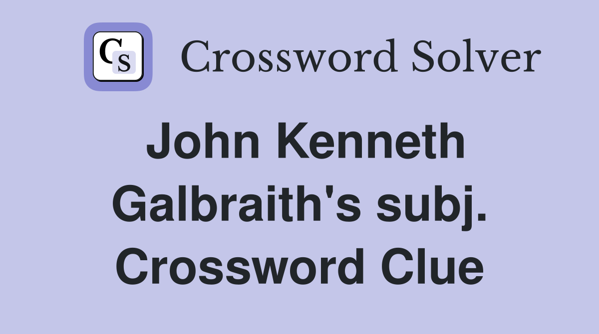 John Kenneth Galbraith's subj. Crossword Clue