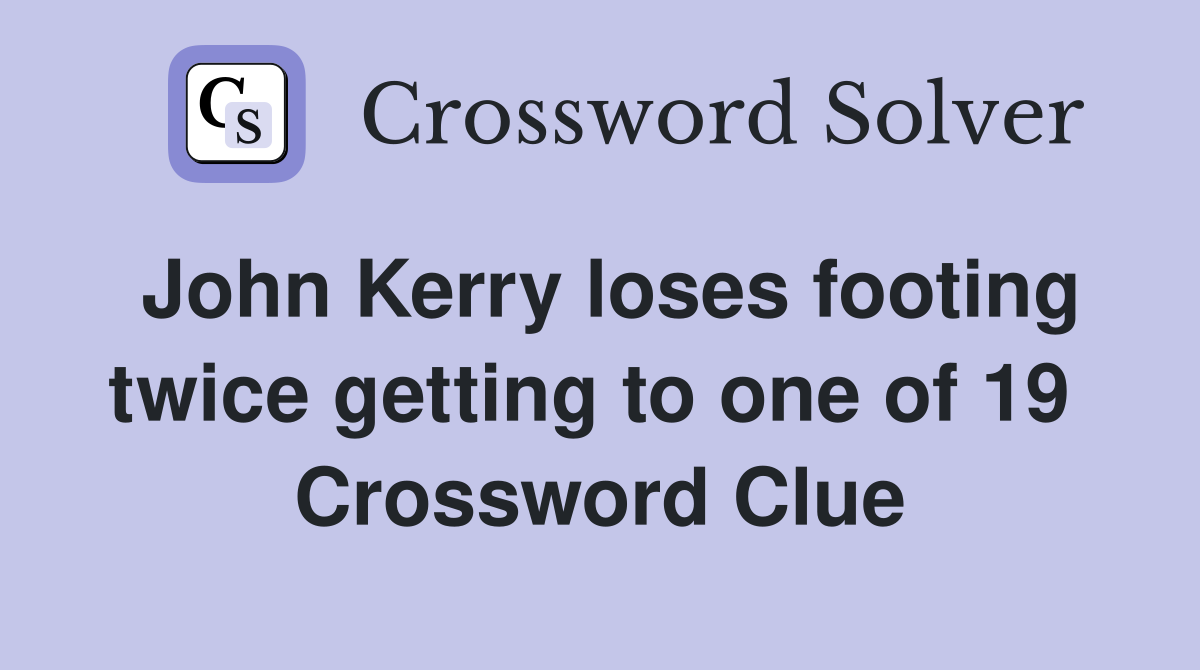 John Kerry loses footing twice getting to one of 19  Crossword Clue